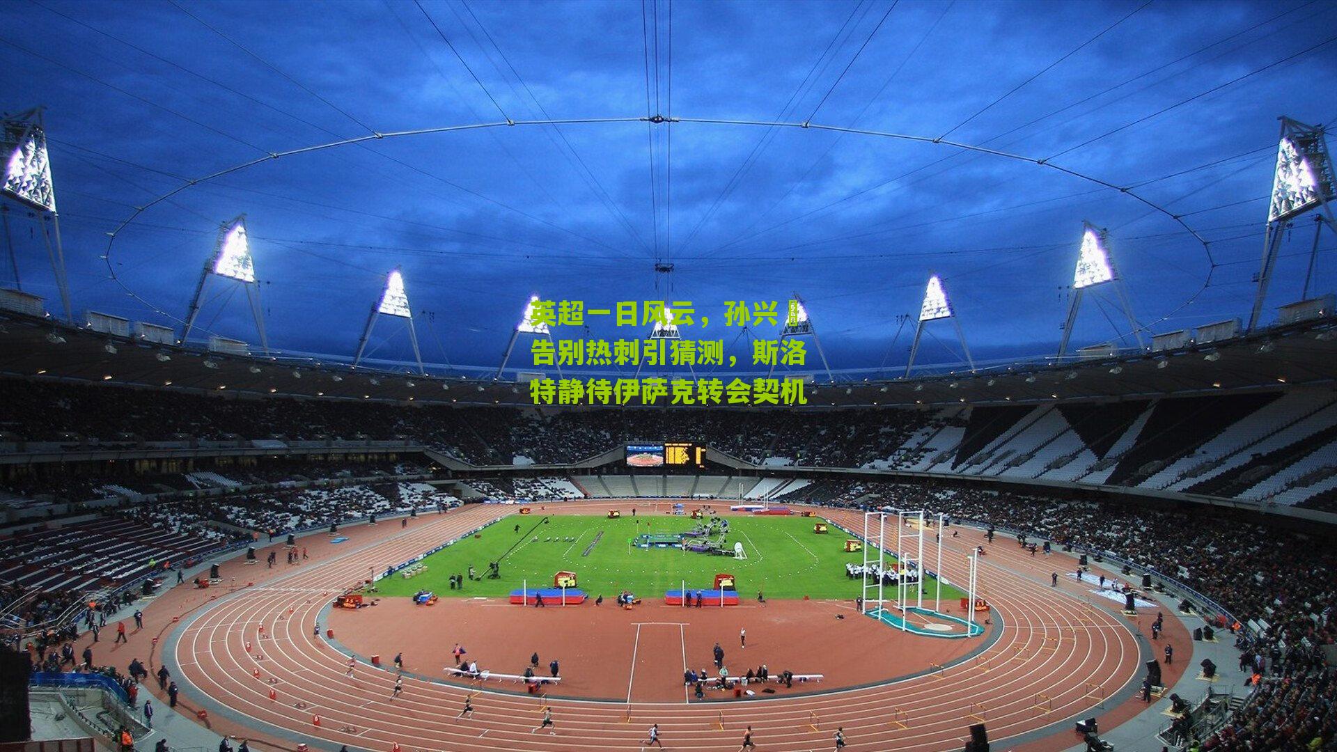 英超一日风云,孙兴慜告别热刺引猜测,斯洛特静待伊萨克转会契机