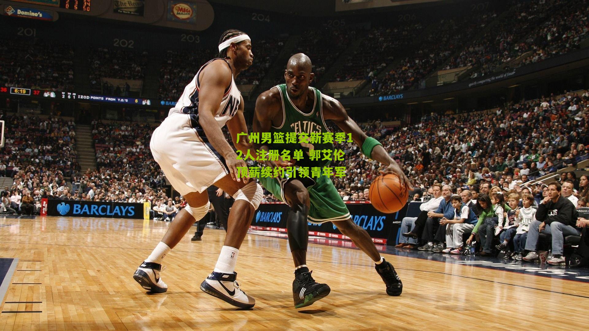 广州男篮提交新赛季12人注册名单 郭艾伦顶薪续约引领青年军