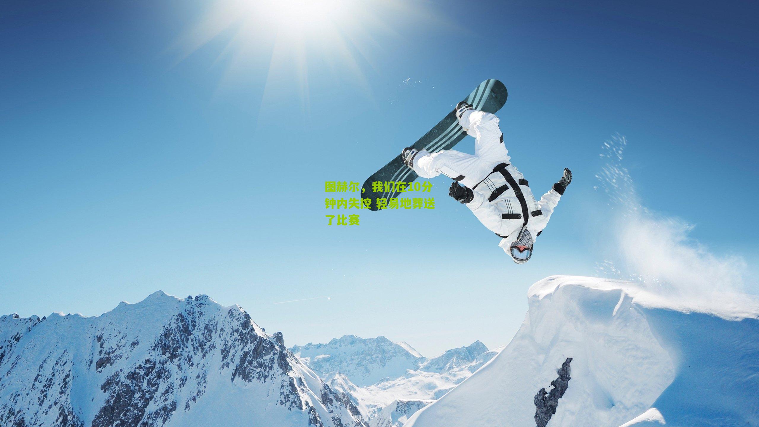 图赫尔，我们在10分钟内失控 轻易地葬送了比赛