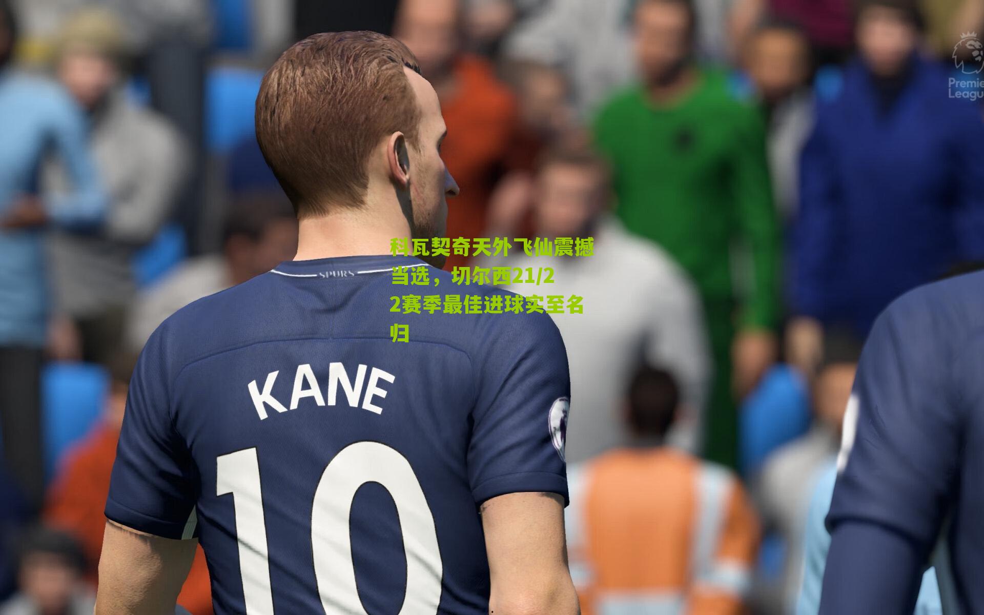 科瓦契奇天外飞仙震撼当选，切尔西21/22赛季最佳进球实至名归