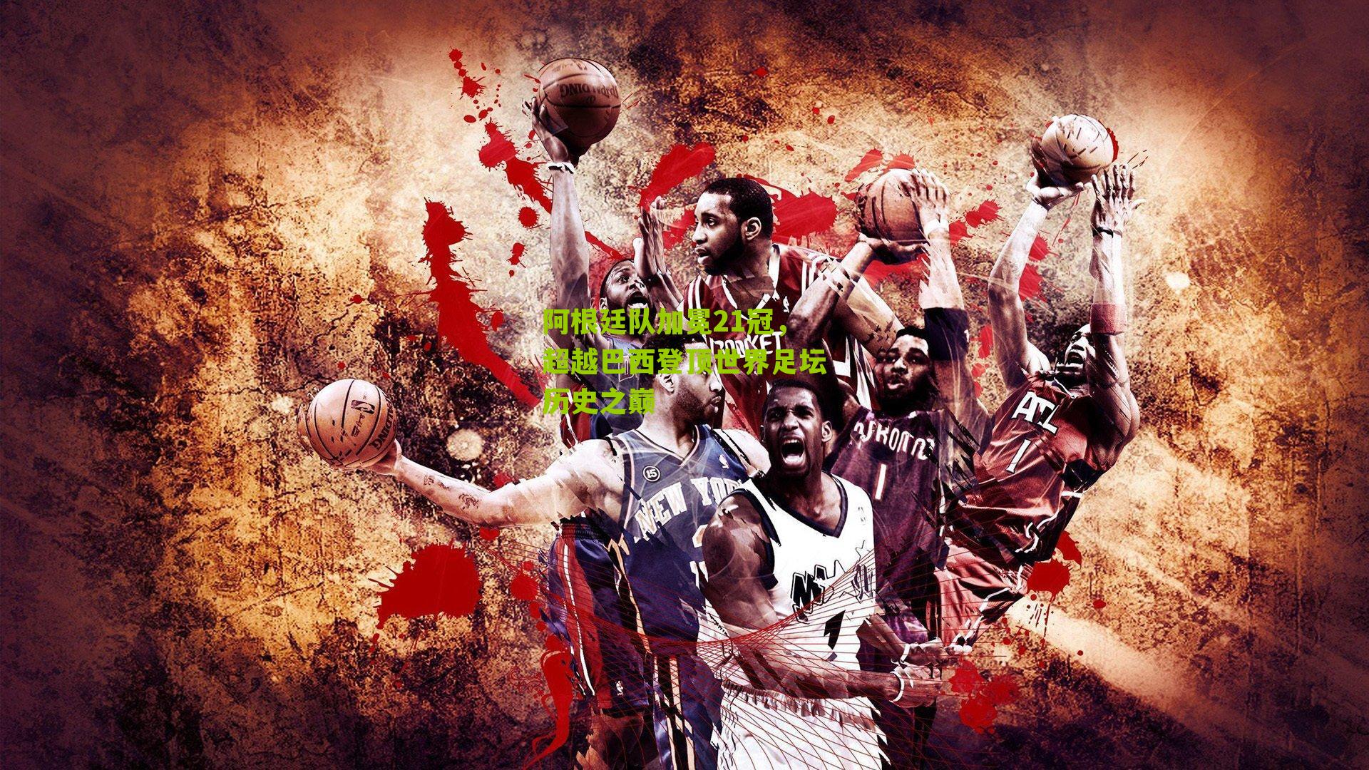 阿根廷队加冕21冠，超越巴西登顶世界足坛历史之巅