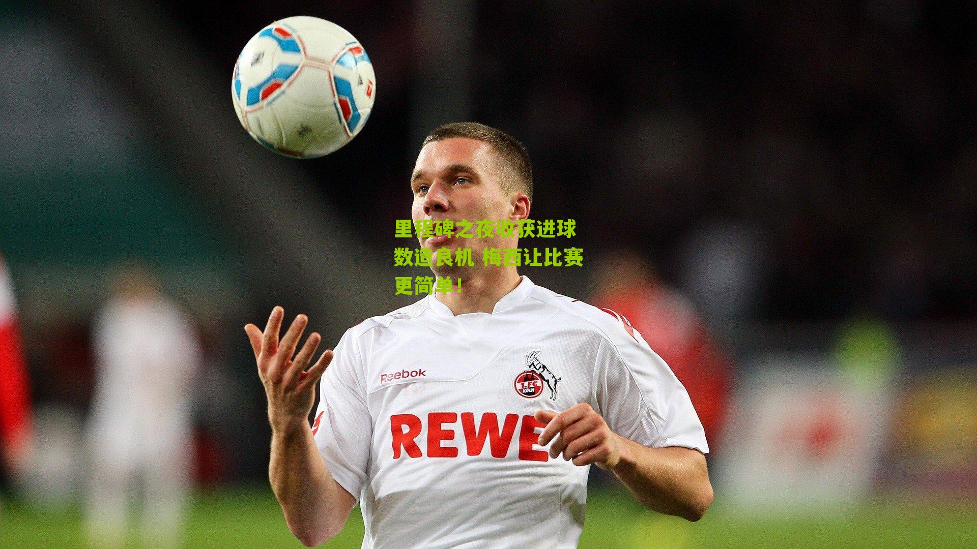 里程碑之夜收获进球 数造良机 梅西让比赛更简单！