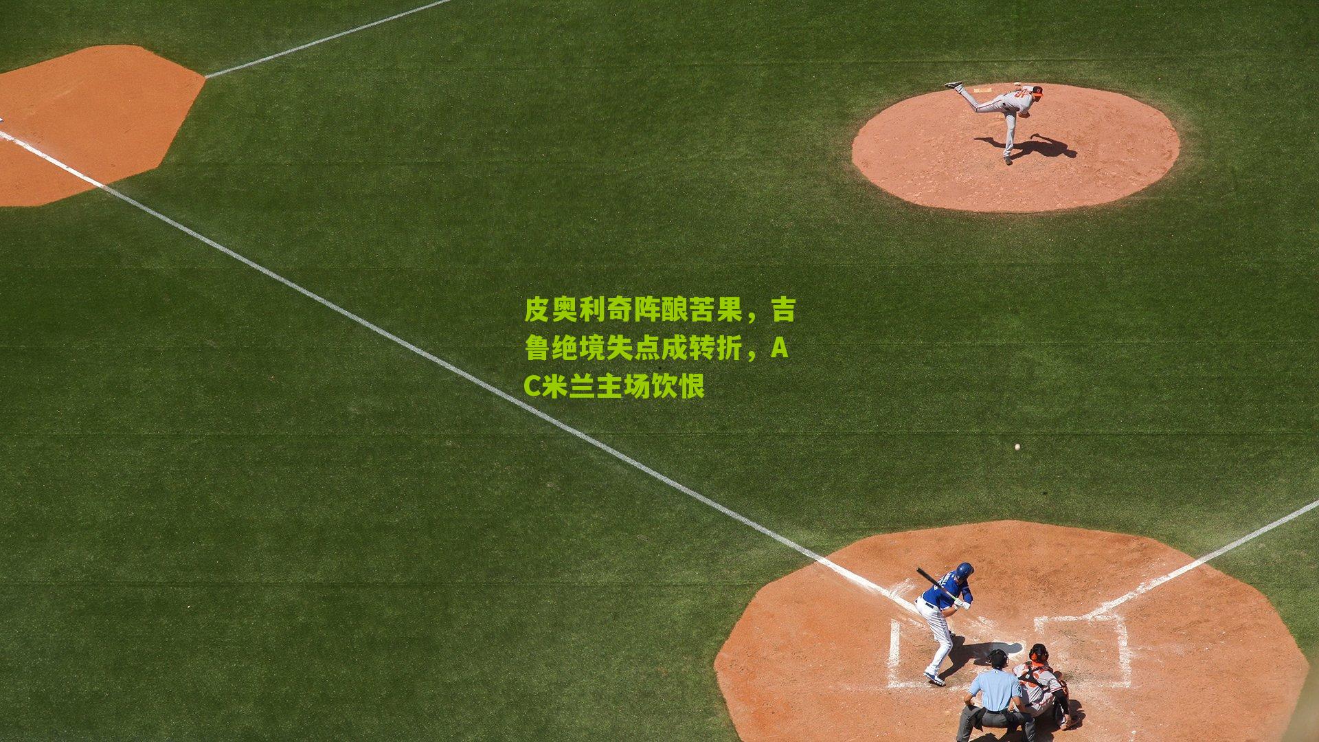 皮奥利奇阵酿苦果，吉鲁绝境失点成转折，AC米兰主场饮恨