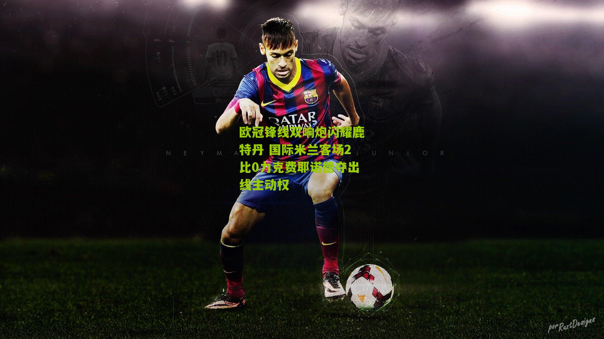 欧冠锋线双响炮闪耀鹿特丹 国际米兰客场2比0力克费耶诺德夺出线主动权