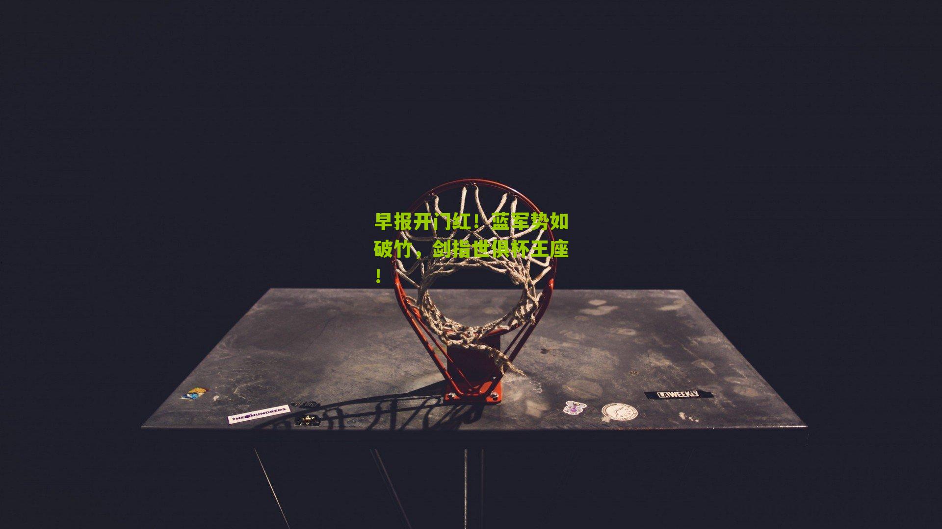 早报开门红!蓝军势如破竹,剑指世俱杯王座!