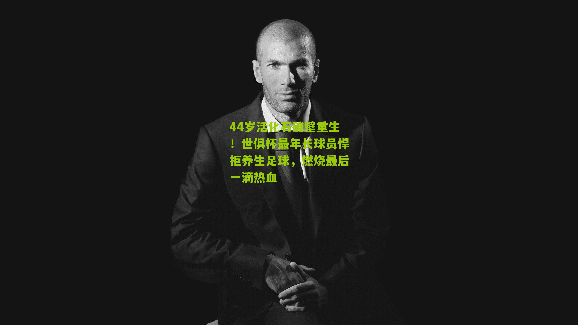 44岁活化石破壁重生!世俱杯最年长球员悍拒养生足球,燃烧最后一滴热血