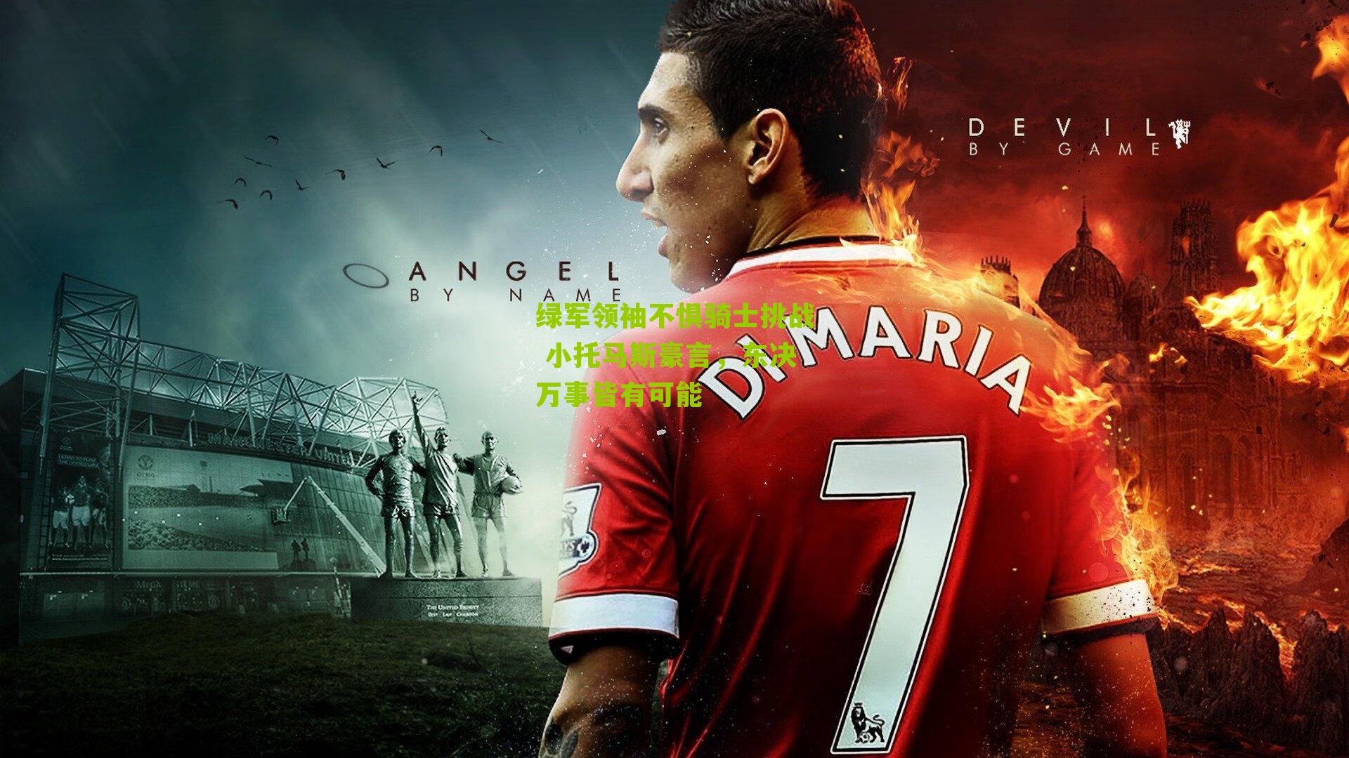 绿军领袖不惧骑士挑战 小托马斯豪言,东决万事皆有可能