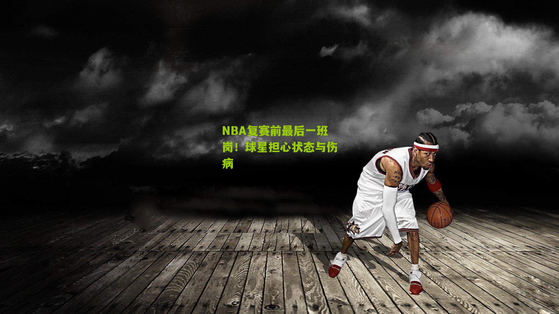 NBA复赛前最后一班岗!球星担心状态与伤病