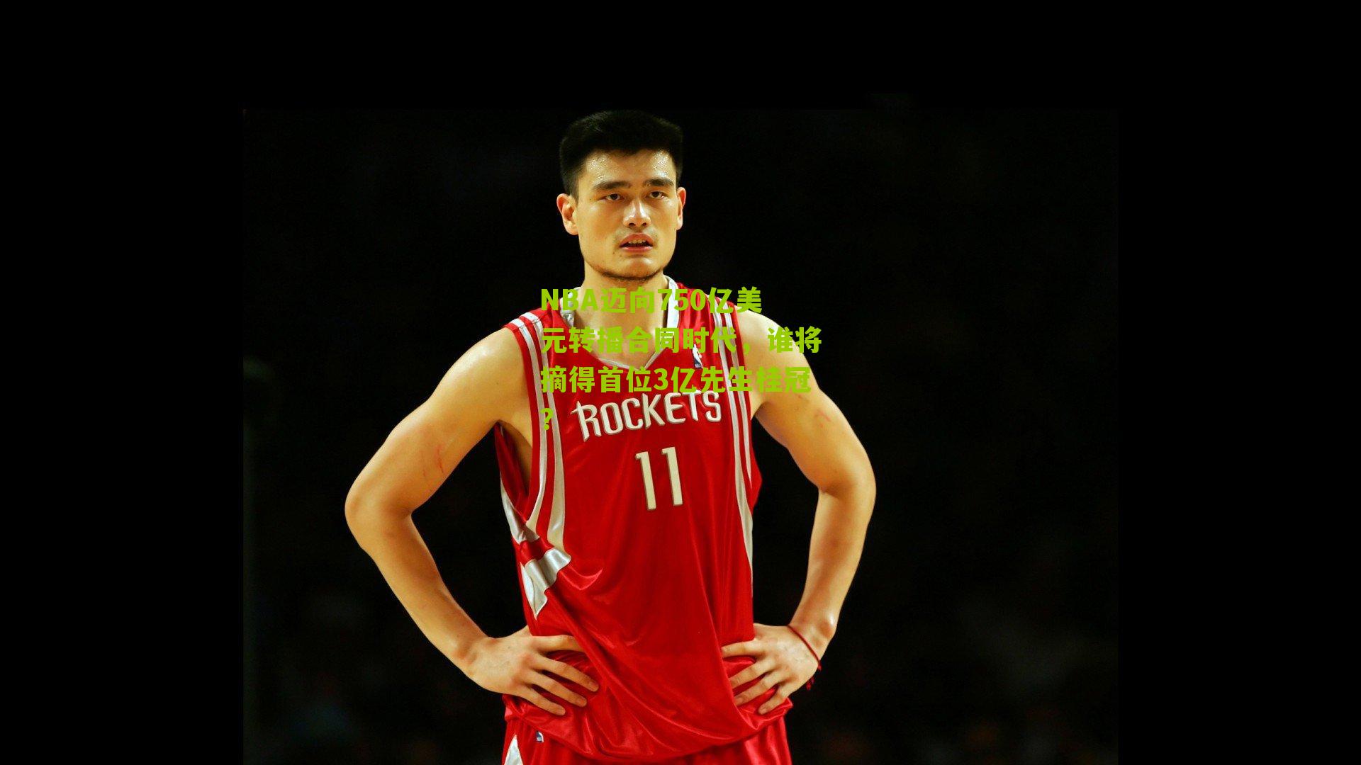 NBA迈向750亿美元转播合同时代,谁将摘得首位3亿先生桂冠?