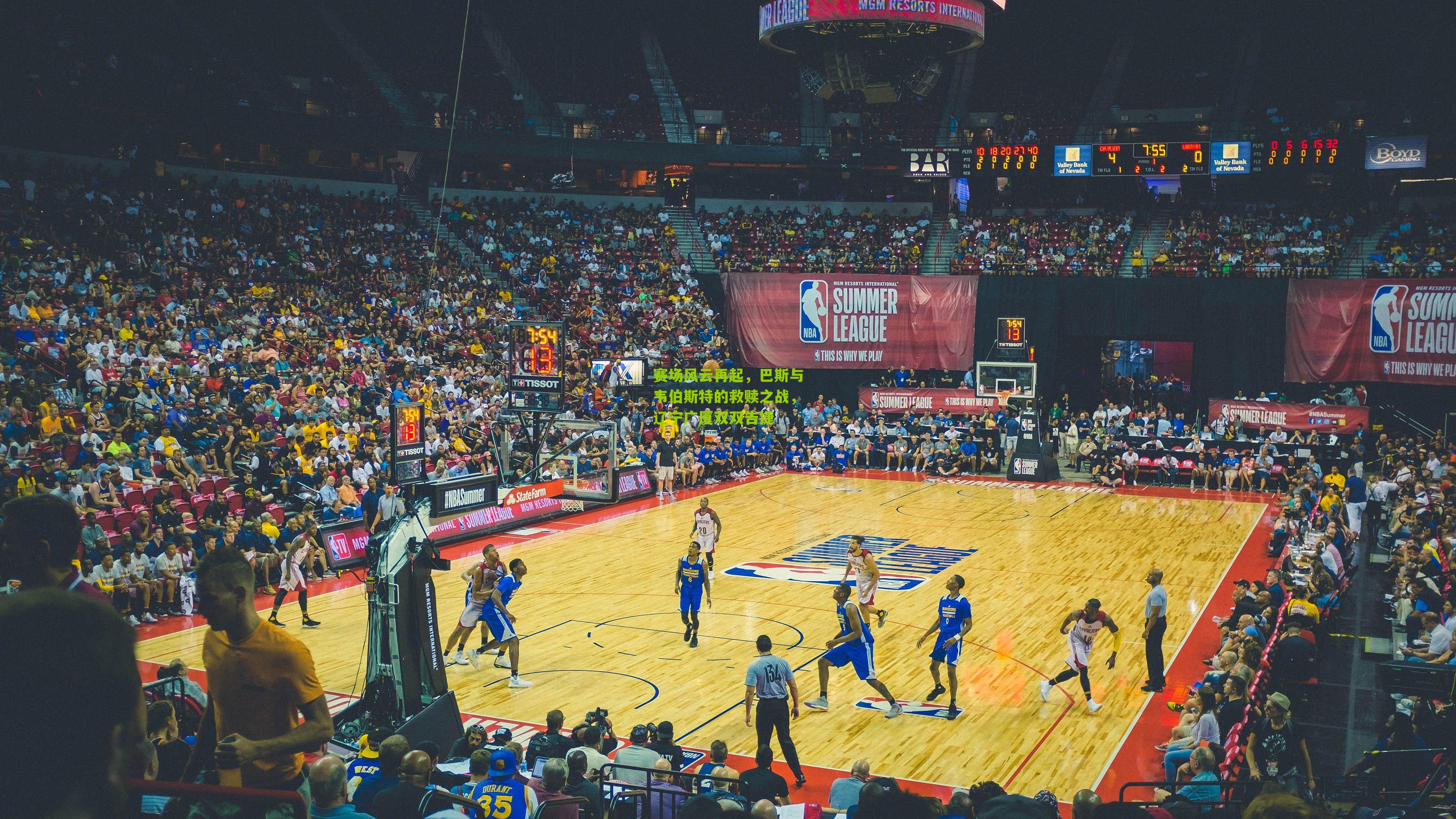 赛场风云再起,巴斯与韦伯斯特的救赎之战,辽宁广厦双双告捷