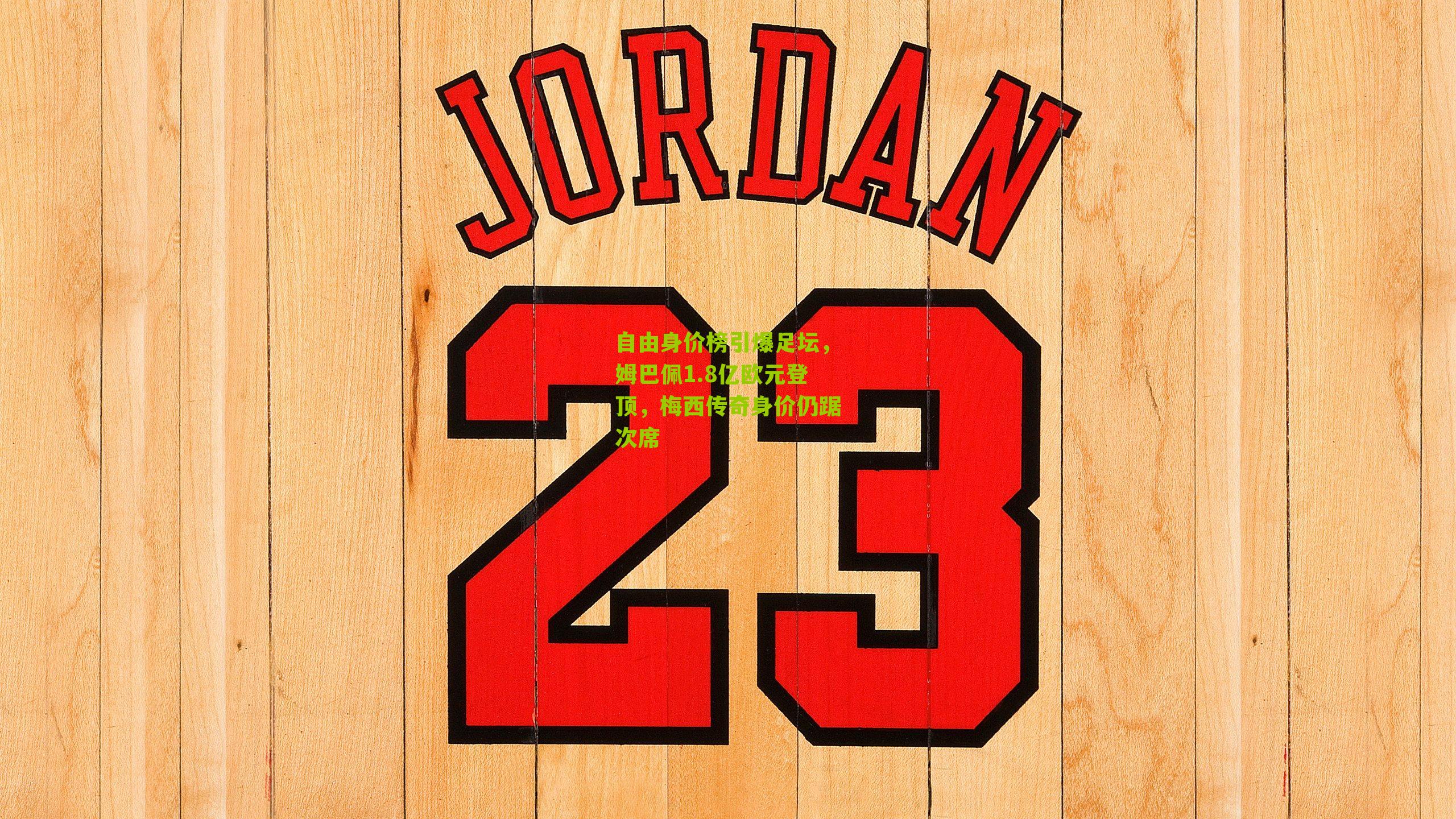 自由身价榜引爆足坛，姆巴佩1.8亿欧元登顶，梅西传奇身价仍踞次席