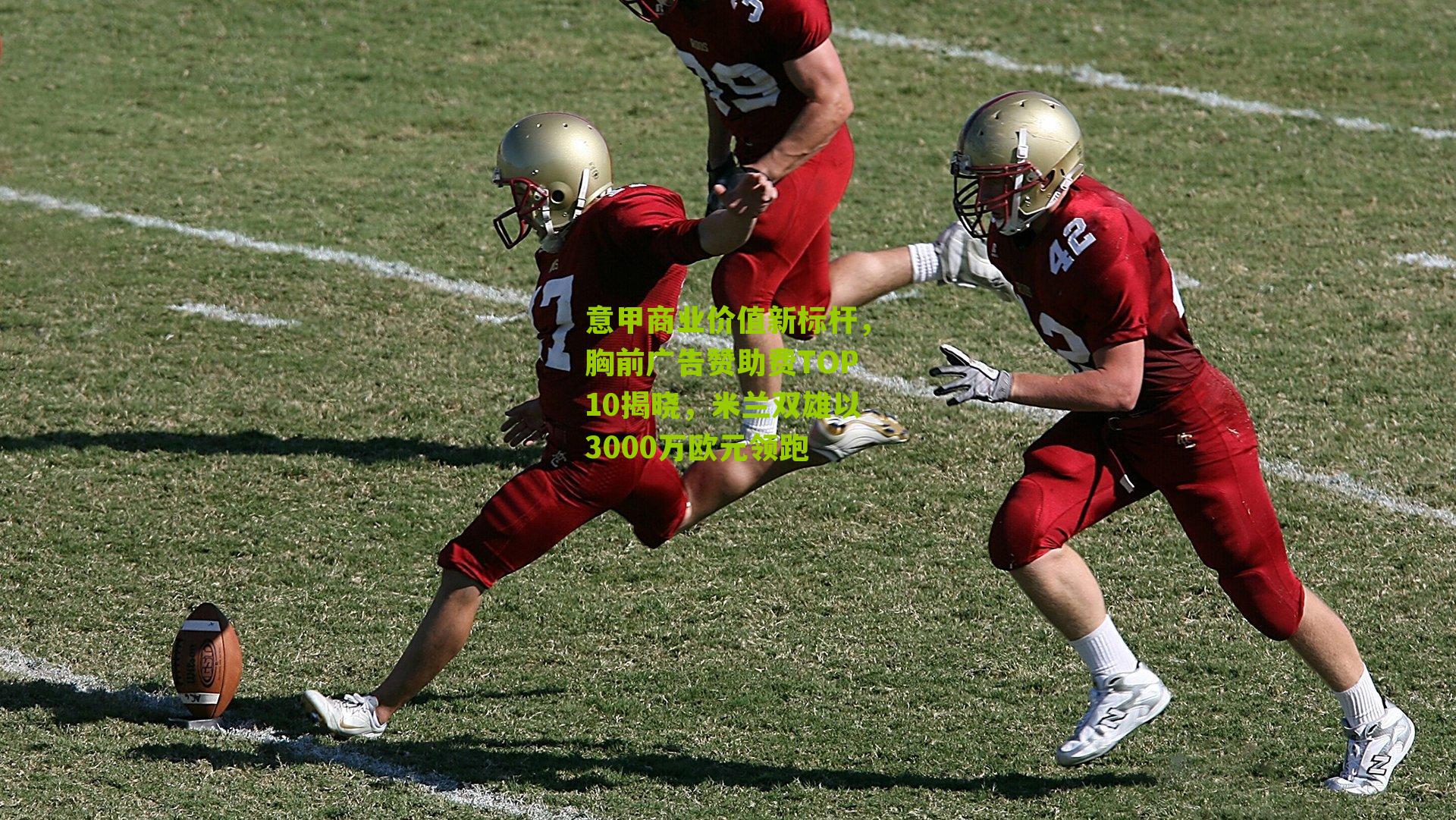 意甲商业价值新标杆，胸前广告赞助费TOP10揭晓，米兰双雄以3000万欧元领跑