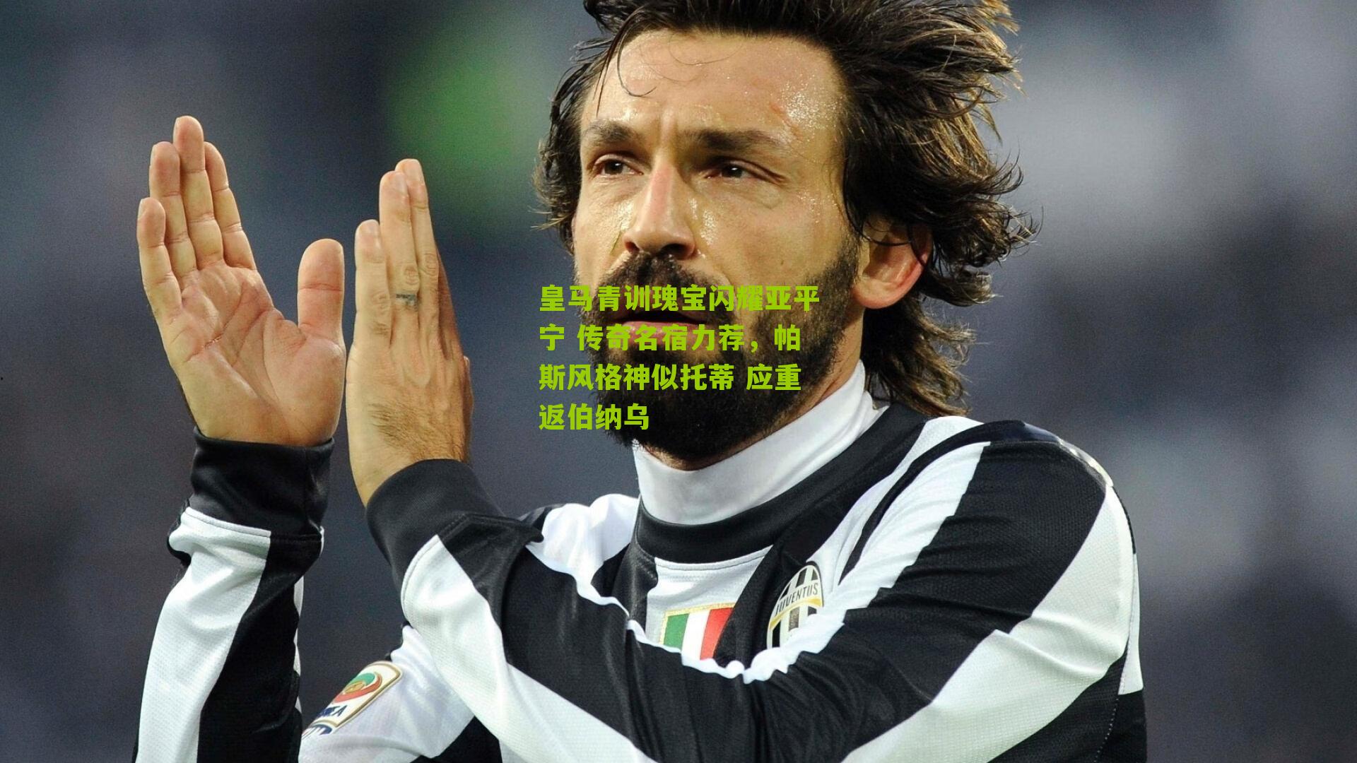 皇马青训瑰宝闪耀亚平宁 传奇名宿力荐，帕斯风格神似托蒂 应重返伯纳乌