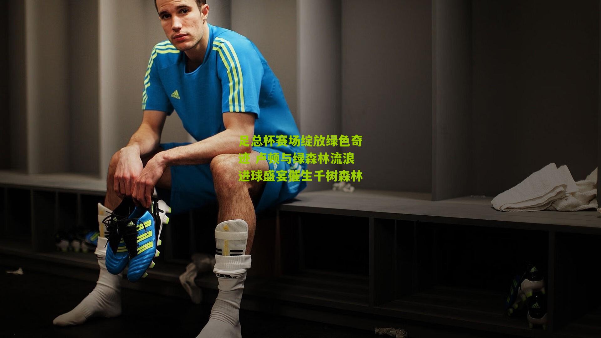 足总杯赛场绽放绿色奇迹 卢顿与绿森林流浪进球盛宴催生千树森林