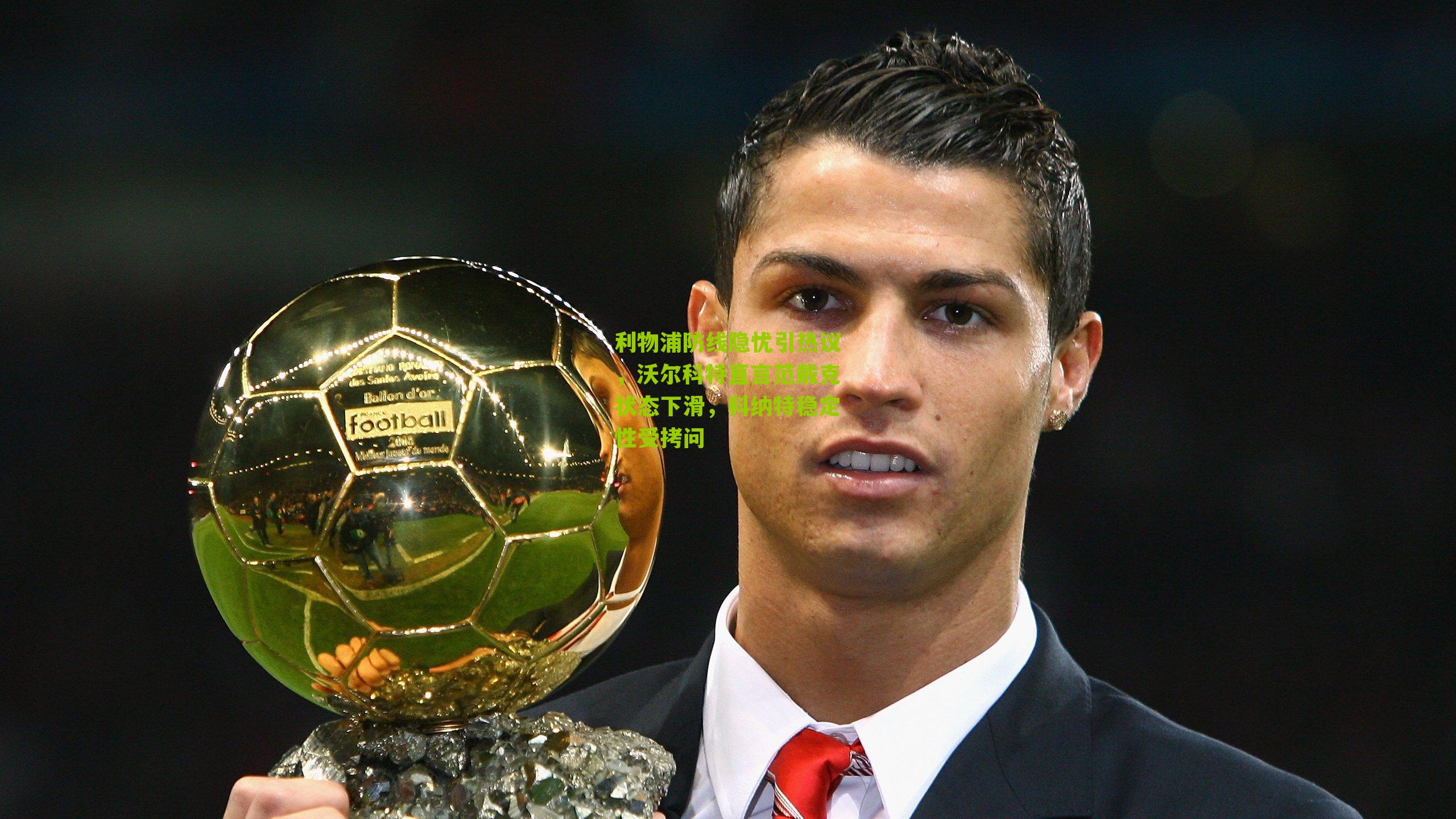 利物浦防线隐忧引热议，沃尔科特直言范戴克状态下滑，科纳特稳定性受拷问