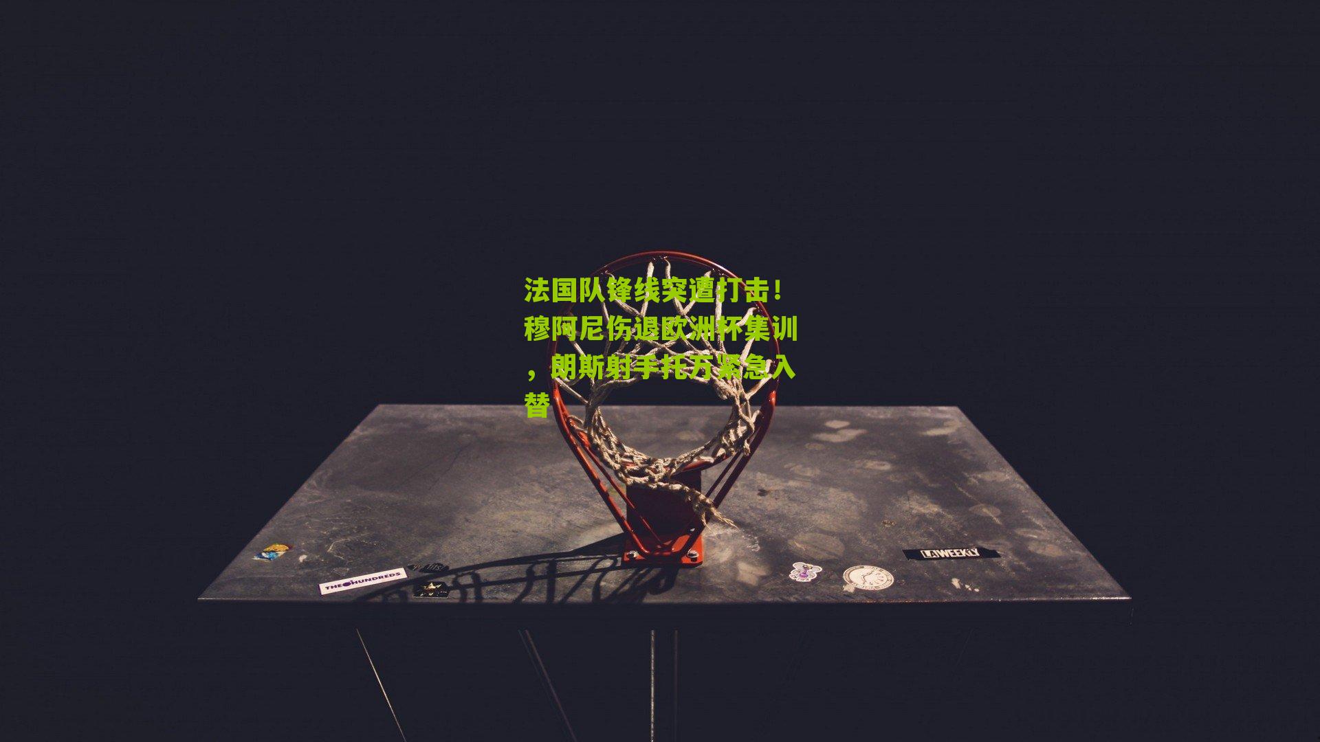 法国队锋线突遭打击！穆阿尼伤退欧洲杯集训，朗斯射手托万紧急入替