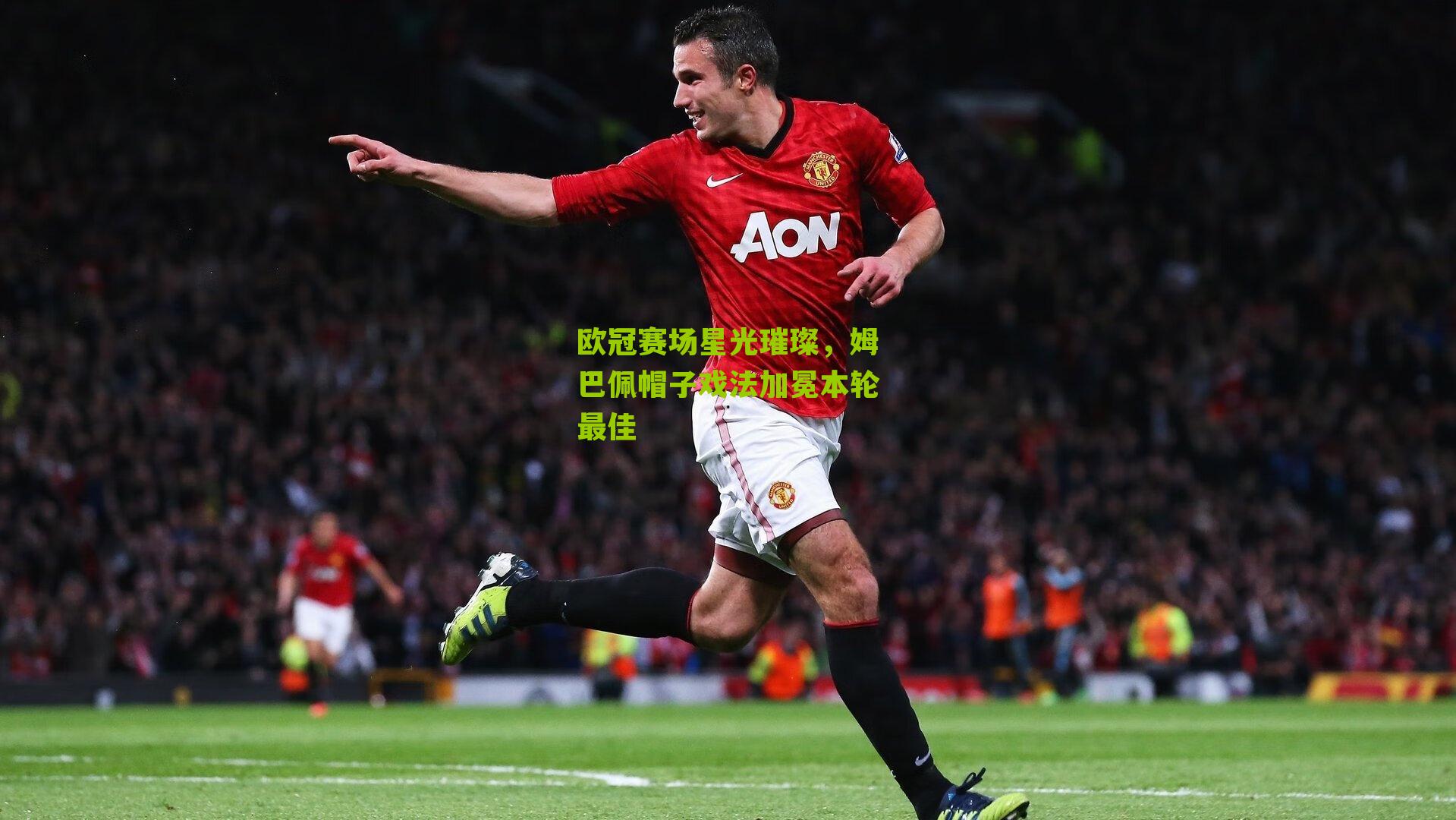 欧冠赛场星光璀璨，姆巴佩帽子戏法加冕本轮最佳