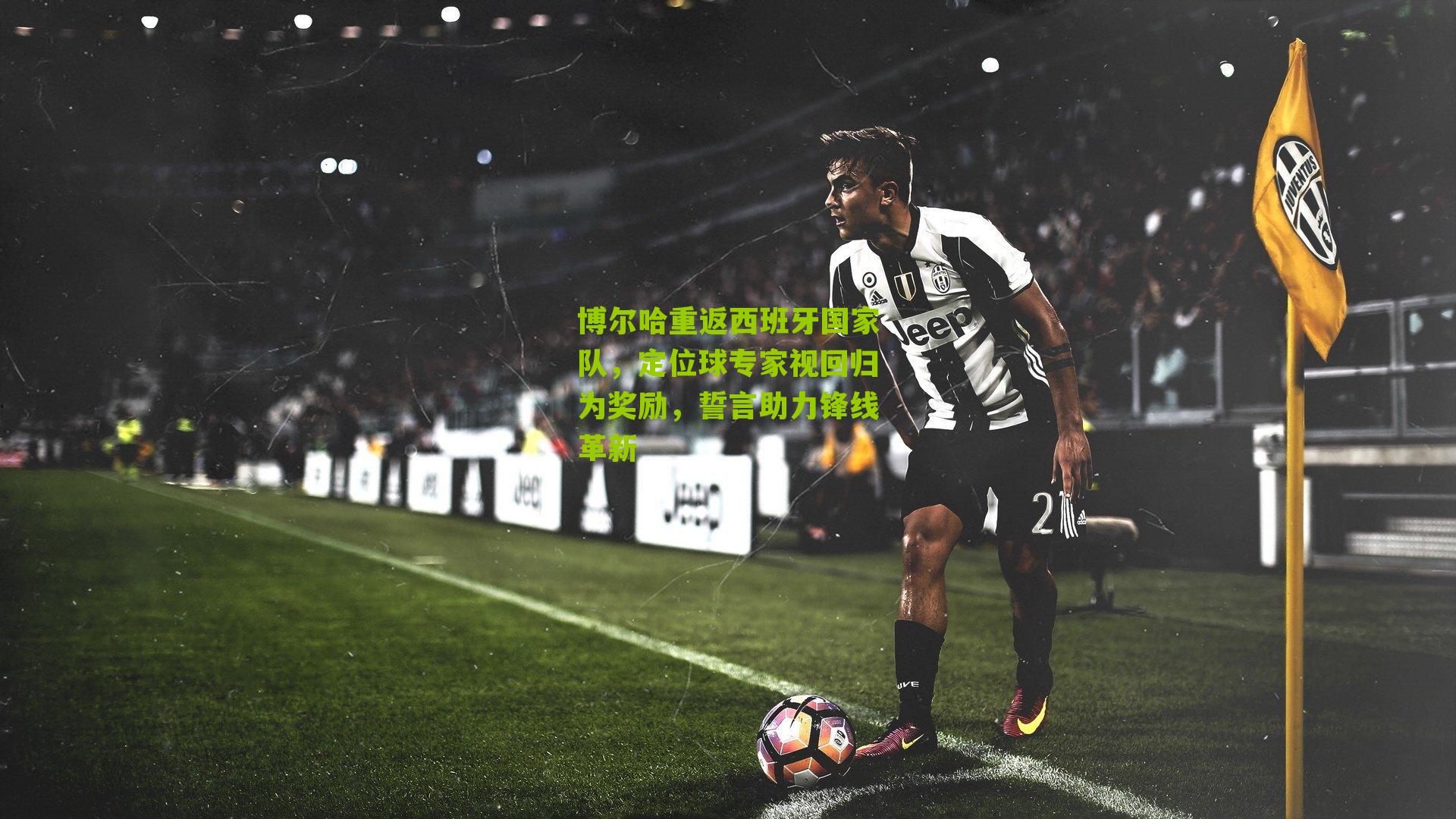 博尔哈重返西班牙国家队,定位球专家视回归为奖励,誓言助力锋线革新