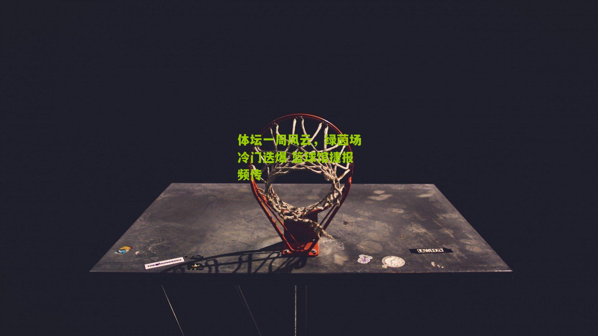 体坛一周风云，绿茵场冷门迭爆 篮球馆捷报频传