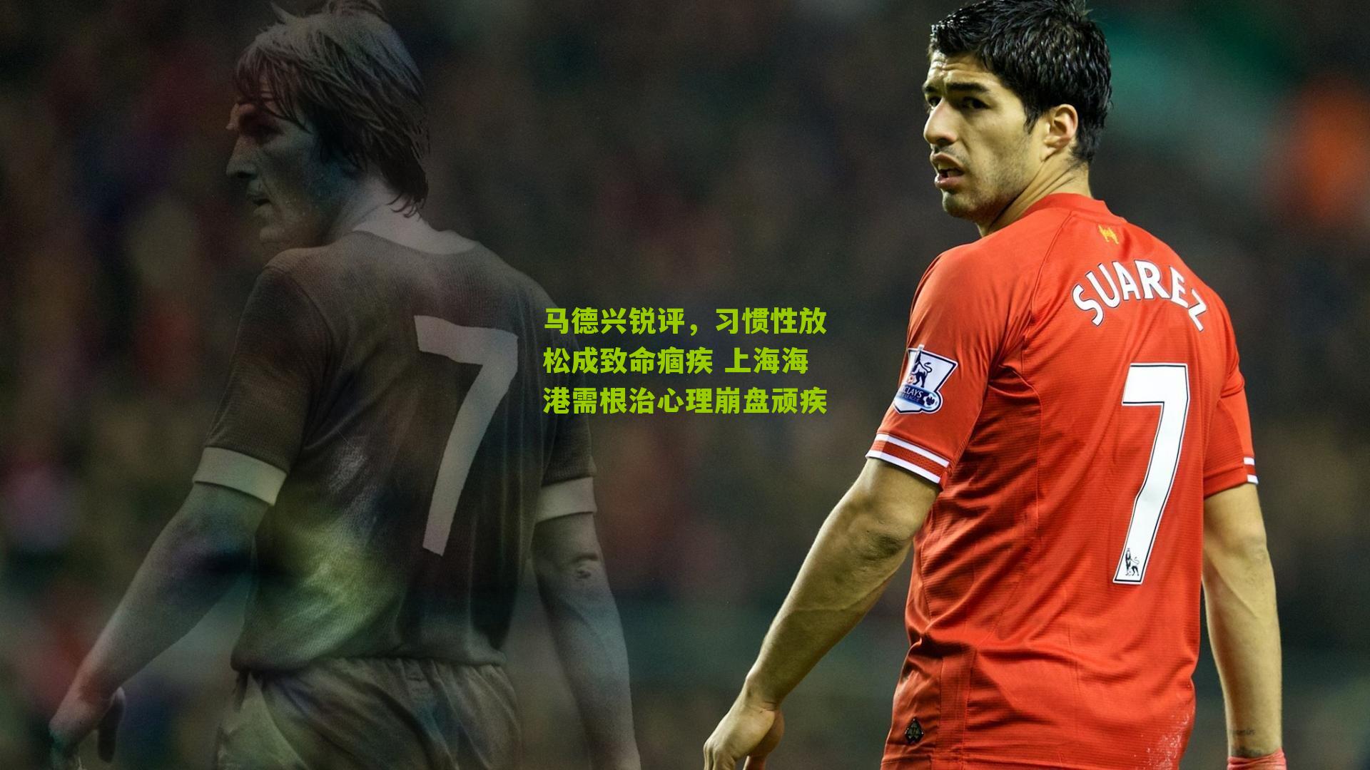 马德兴锐评，习惯性放松成致命痼疾 上海海港需根治心理崩盘顽疾