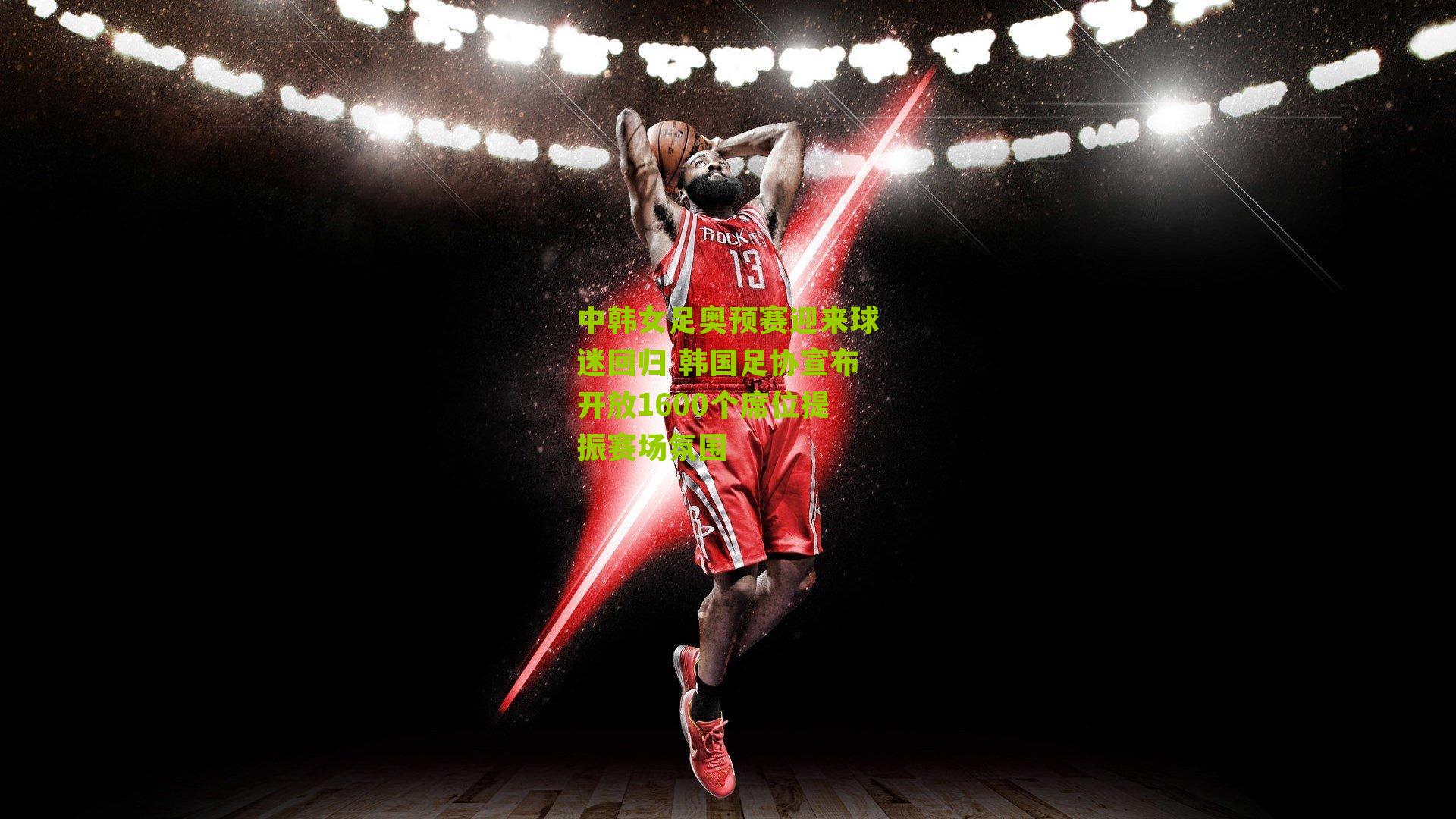 中韩女足奥预赛迎来球迷回归 韩国足协宣布开放1600个席位提振赛场氛围