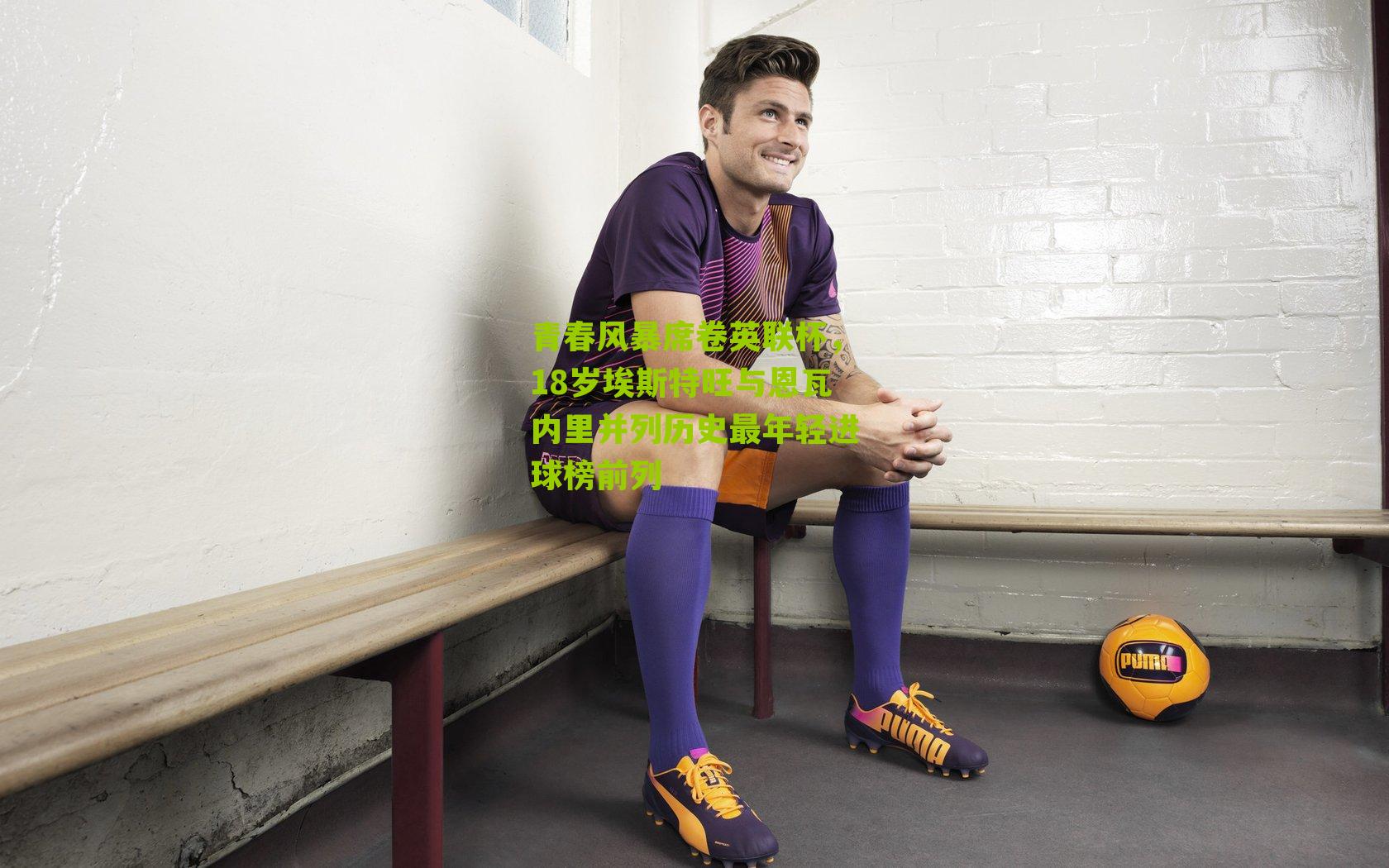 青春风暴席卷英联杯，18岁埃斯特旺与恩瓦内里并列历史最年轻进球榜前列